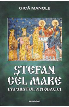Stefan cel Mare. Imparatul Ortodoxiei – Gica Manole Carte imagine 2022