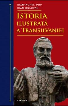 Istoria ilustrata a Transilvaniei - Ioan-Aurel Pop, Ioan Bolovan
