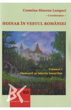 Hoinar in vestul Romaniei Vol.1: Oamenii si istoria locurilor - Cosmina Simona Lungoci, Ramona-Elena Tutunaru 