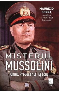 Misterul Mussolin: Omul. Provocarile. Esecul - Maurizio Serra