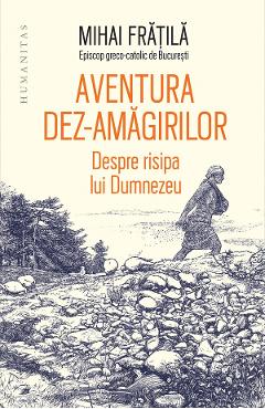 Aventura dez-amagirilor. Despre risipa lui Dumnezeu - Mihai Fratila - HUMANITAS