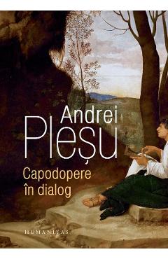 Capodopere in dialog – Andrei Plesu Andrei poza bestsellers.ro