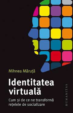 Identitatea virtuala. Cum si de ce ne transforma retelele de socializare - Mihnea Maruta