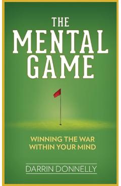 The Mental Game: Winning the War Within Your Mind - Darrin Donnelly