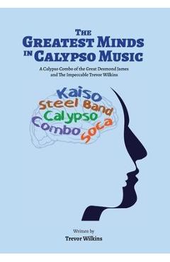 The Greatest Minds In Calypso Music: A Calypso Combo of the Great Desmond James and The Impeccable Trevor Wilkins - Trevor Wilkins