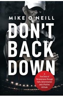 Don\'t Back Down: A True Story of Perseverance Through Faith, Determination and a Positive Attitude - Mike O\'neill