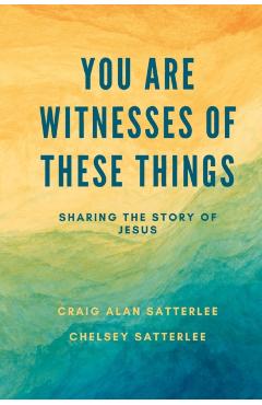 You Are Witnesses of These Things: Sharing the Story of Jesus - Chelsey Satterlee