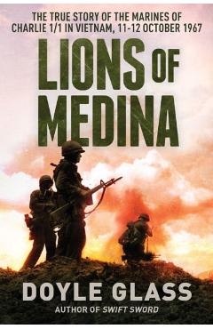 Lions of Medina: The True Story of the Marines of Charlie 1/1 in Vietnam, 11-12 October 1967 - Doyle Glass