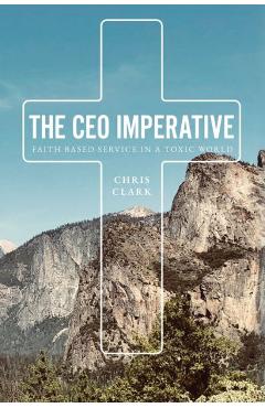The CEO Imperative: Faith Based Service in a Toxic World - Chris Clark