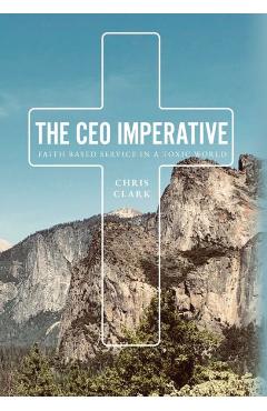 The CEO Imperative: Faith Based Service in a Toxic World - Chris Clark