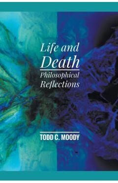 Life and Death: Philosophical Reflections - Todd Moody