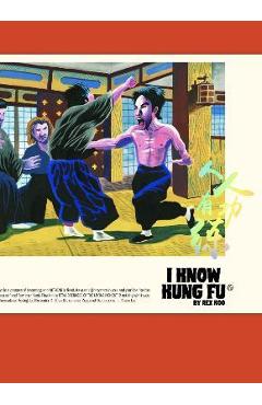 I know kung fu: an illustrated tribute to kung fu movies, moves and masters - rex koo