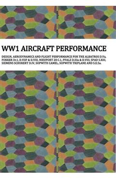 Ww1 Aircraft Performance: DESIGN, AERODYNAMICS AND FLIGHT PERFORMANCE FOR THE ALBATROS D.Va, FOKKER Dr.I, D.VIIF & D.VIII, NIEUPORT 28.C1, PFALZ - Anders F. Jonsson