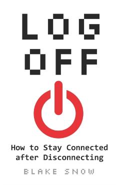 Log Off: How to Stay Connected after Disconnecting - Blake Snow