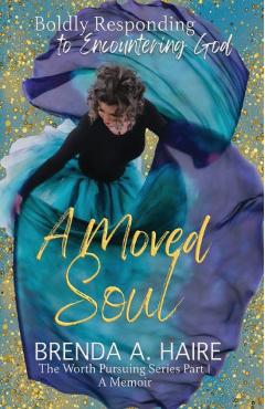 A Moved Soul: Boldly Responding to Encountering God (A Memoir) - Brenda A. Haire