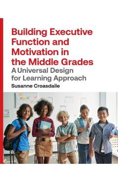 Building Executive Function and Motivation in the Middle Grades: A Universal Design for Learning Approach - Susanne Croasdaile