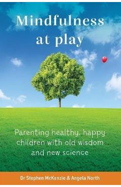 Mindfulness at Play: Parenting Healthy, Happy Children with Old Wisdom and New Science - Stephen Mckenzie
