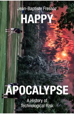 Happy Apocalypse: A History of Technological Risk - Jean-baptiste Fressoz