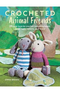 Crocheted Animal Friends: 25 Cute Toys to Crochet Including Bears, Dogs, Cats, Rabbits, and More - Emma Brown