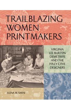 Trailblazing Women Printmakers: Virginia Lee Burton Demetrios and the Folly Cove Designers - Elena M. Sarni