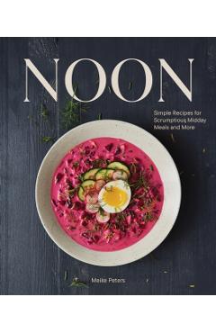 Noon: Simple Recipes for Scrumptious Midday Meals and More - Meike Peters