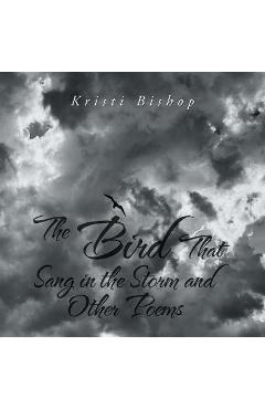 The bird that sang in the storm and other poems - kristi bishop