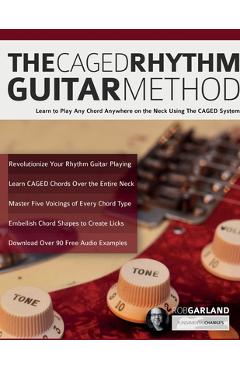 The CAGED Rhythm Guitar Method: Learn to Play Any Chord Anywhere on the Neck Using The CAGED System - Rob Garland