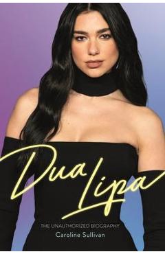 Dua Lipa: The Unauthorized Biography - Caroline Sullivan