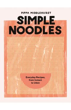 Simple Noodles: Everyday Recipes, from Instant to Udon - Pippa Middlehurst