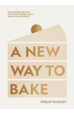A New Way to Bake: Re-Imagined Recipes for Plant-Based Cakes, Bakes and Desserts - Philip Khoury