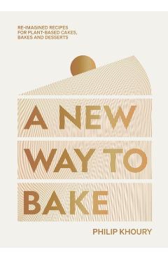 A New Way to Bake: Re-Imagined Recipes for Plant-Based Cakes, Bakes and Desserts - Philip Khoury
