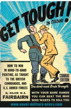 GET TOUGH! IN COLOUR. How To Win In Hand-To-Hand Fighting - Combat Edition - Major W. E. Fairbairn