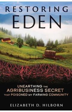 Restoring Eden: Unearthing the Agribusiness Secret That Poisoned My Farming Community - Elizabeth D. Hilborn