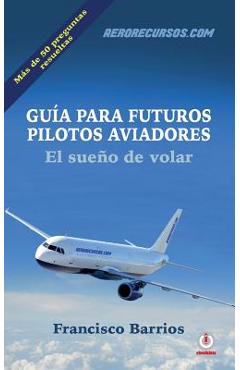 Guia para futuros pilotos aviadores: El sueno de volar - Francisco Barrios