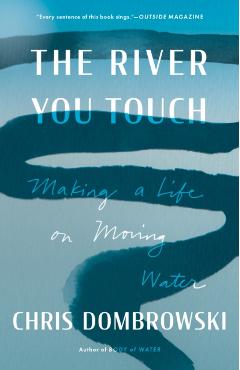 The River You Touch: Making a Life on Moving Water - Chris Dombrowski