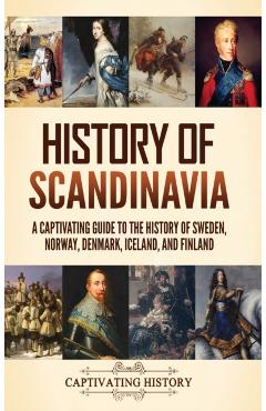 History of Scandinavia: A Captivating Guide to the History of Sweden, Norway, Denmark, Iceland, and Finland - Captivating History