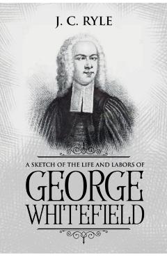 A Sketch of the Life and Labors of George Whitefield: Annotated - J. C. Ryle