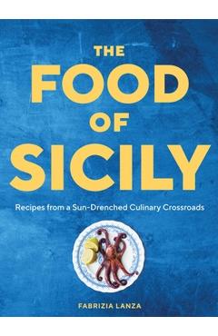 The Food of Sicily: Recipes from a Sun-Drenched Culinary Crossroads - Fabrizia Lanza