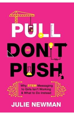 Pull don't push: why stem messaging to girls isn't working and what to do instead - julie newman
