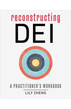 Reconstructing Dei: A Practitioner's Workbook - Lily Zheng