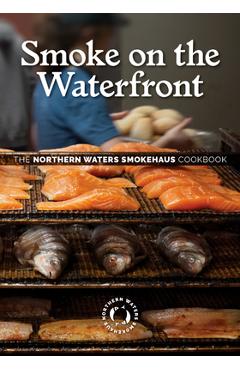 Smoke on the Waterfront: The Northern Waters Smokehaus Cookbook - Northern Waters Smokehaus