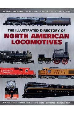 The Illustrated Directory of North American Locomotives: The Story and Progression of Railroads from the Early Days to the Electric Powered Present - Pepperbox Press