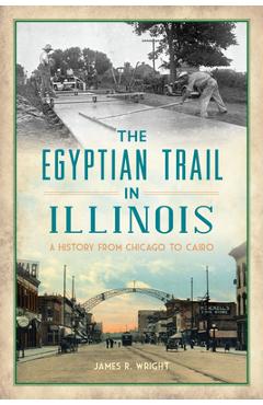 The Egyptian Trail in Illinois: A History from Chicago to Cairo - James R. Wright
