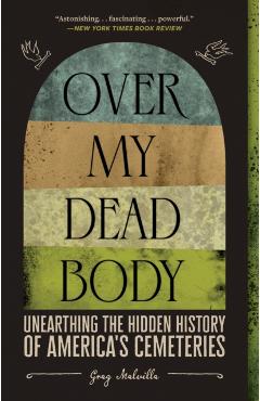 Over My Dead Body: Unearthing the Hidden History of America's Cemeteries - Greg Melville