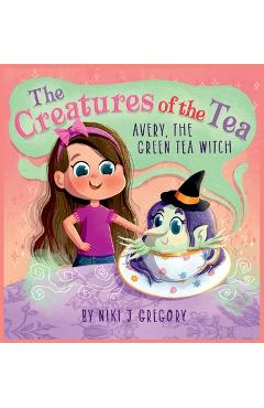 Avery, The Green Tea Witch: The Creatures of the Tea - Niki J. Gregory