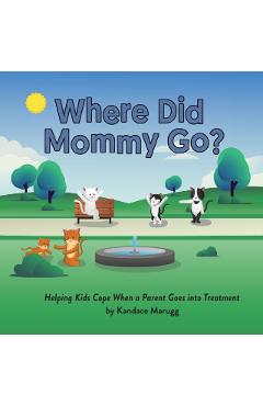 Where Did Mommy Go?: Helping Kids Cope When a Parent Goes into Treatment - Kandace Marugg