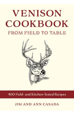 Venison Cookbook: From Field to Table, 400 Field- And Kitchen-Tested Recipes - Jim Casada