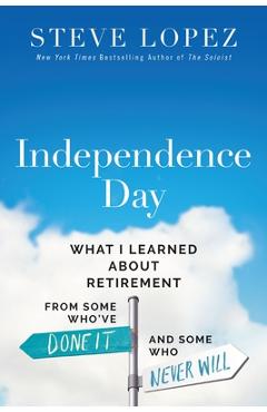 Independence Day: What I Learned about Retirement from Some Who\'ve Done It and Some Who Never Will - Steve Lopez