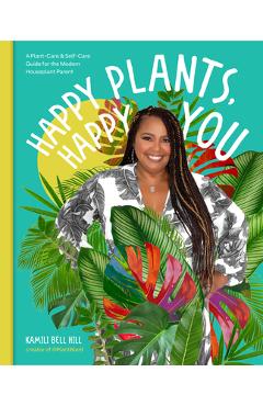 Happy Plants, Happy You: A Plant-Care & Self-Care Guide for the Modern Houseplant Parent - Kamili Bell Hill