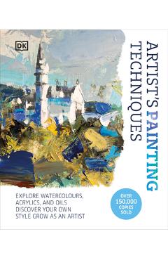 Artist\'s Painting Techniques: Explore Watercolors, Acrylics, and Oils. Discover Your Own Style. Grow as an Artist - Dk